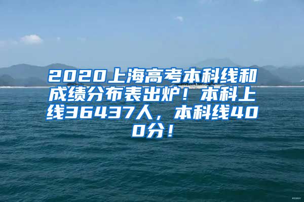 2020上海高考本科线和成绩分布表出炉！本科上线36437人，本科线400分！