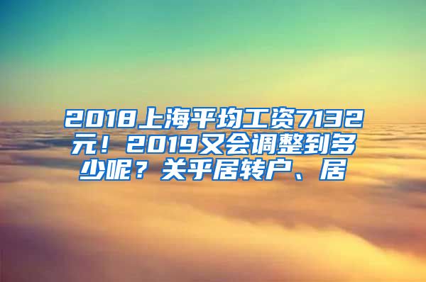 2018上海平均工资7132元！2019又会调整到多少呢？关乎居转户、居