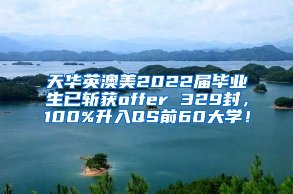 天华英澳美2022届毕业生已斩获offer 329封，100%升入QS前60大学！