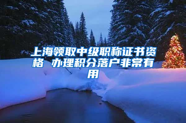 上海领取中级职称证书资格 办理积分落户非常有用