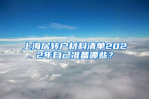 上海居转户材料清单2022年自己准备哪些？