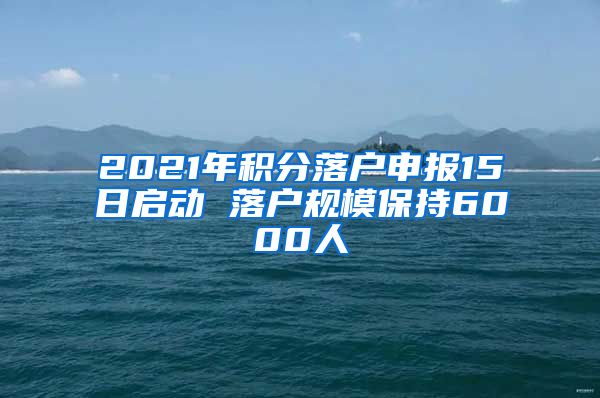 2021年积分落户申报15日启动 落户规模保持6000人