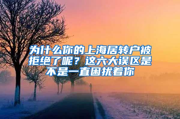 为什么你的上海居转户被拒绝了呢？这六大误区是不是一直困扰着你