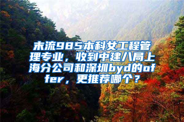 末流985本科女工程管理专业，收到中建八局上海分公司和深圳byd的offer，更推荐哪个？