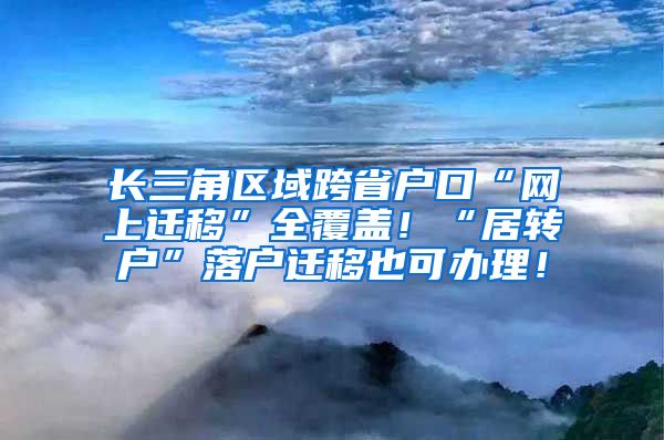 长三角区域跨省户口“网上迁移”全覆盖！“居转户”落户迁移也可办理！