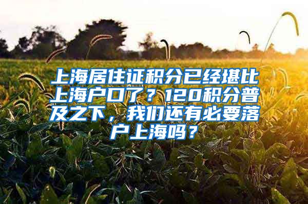 上海居住证积分已经堪比上海户口了？120积分普及之下，我们还有必要落户上海吗？