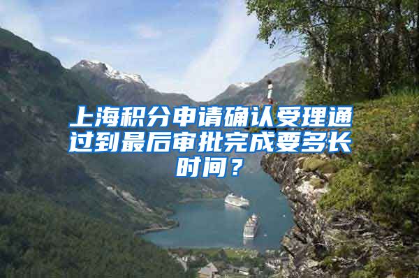 上海积分申请确认受理通过到最后审批完成要多长时间？