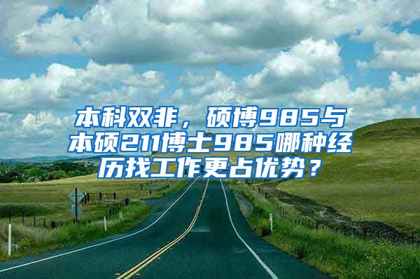 本科双非，硕博985与本硕211博士985哪种经历找工作更占优势？