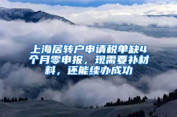 上海居转户申请税单缺4个月零申报，现需要补材料，还能续办成功