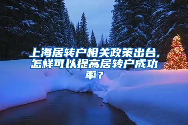 上海居转户相关政策出台,怎样可以提高居转户成功率？