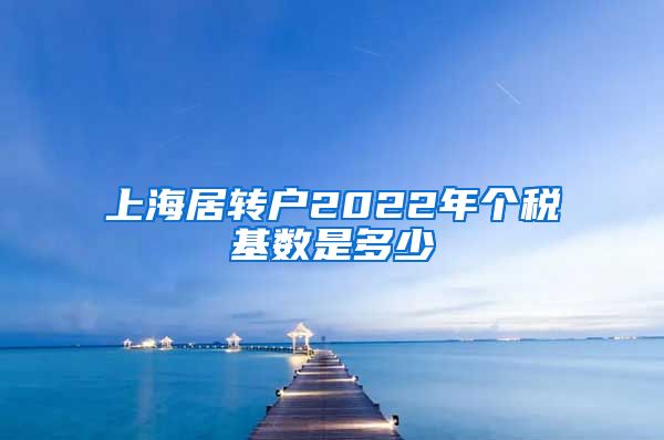 上海居转户2022年个税基数是多少