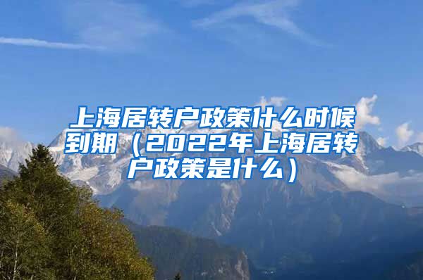 上海居转户政策什么时候到期（2022年上海居转户政策是什么）