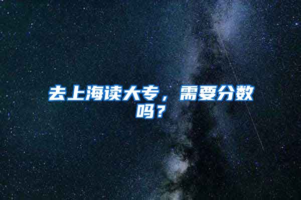 去上海读大专，需要分数吗？