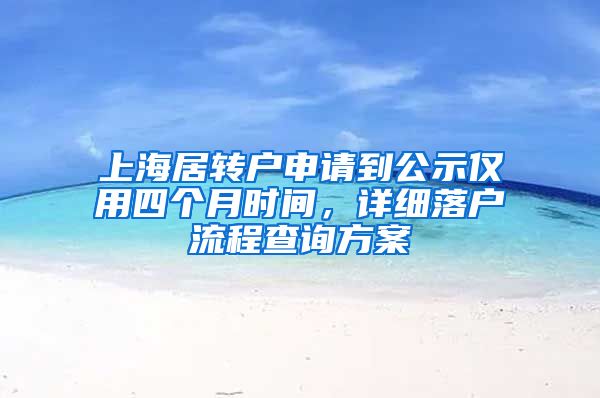 上海居转户申请到公示仅用四个月时间，详细落户流程查询方案