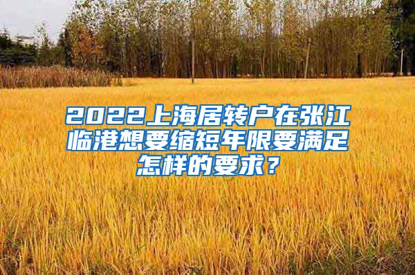 2022上海居转户在张江临港想要缩短年限要满足怎样的要求？