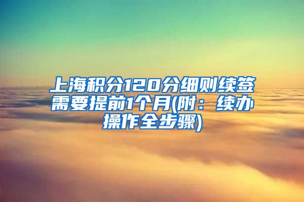 上海积分120分细则续签需要提前1个月(附：续办操作全步骤)