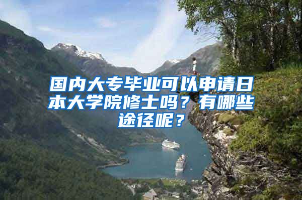 国内大专毕业可以申请日本大学院修士吗？有哪些途径呢？