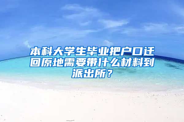 本科大学生毕业把户口迁回原地需要带什么材料到派出所？