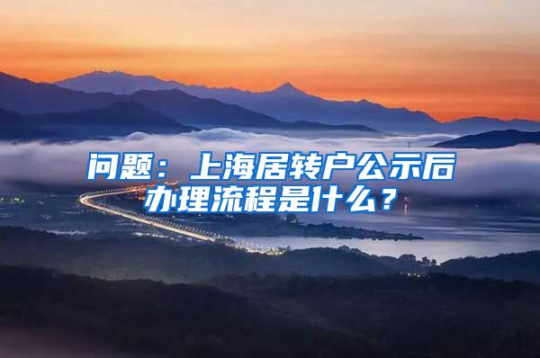 问题：上海居转户公示后办理流程是什么？