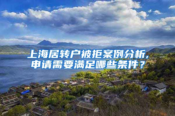 上海居转户被拒案例分析,申请需要满足哪些条件？