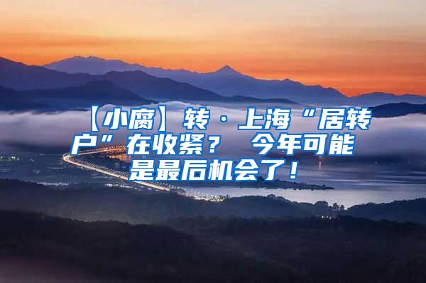 【小腐】转·上海“居转户”在收紧？ 今年可能是最后机会了！