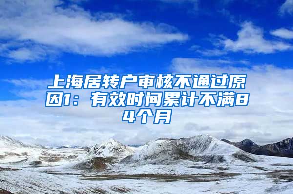 上海居转户审核不通过原因1：有效时间累计不满84个月