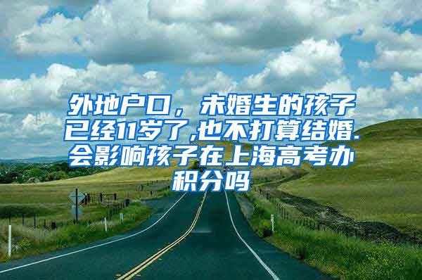 外地户口，未婚生的孩子已经11岁了,也不打算结婚.会影响孩子在上海高考办积分吗