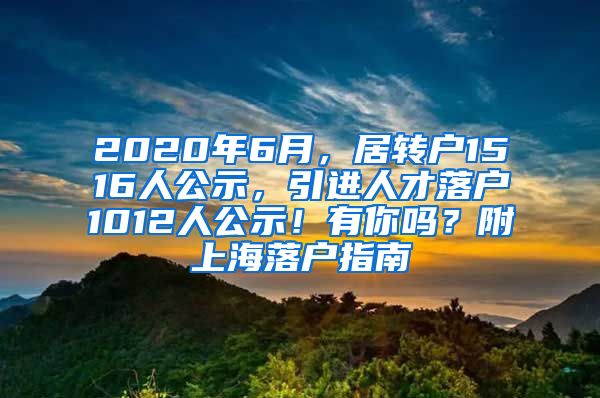 2020年6月，居转户1516人公示，引进人才落户1012人公示！有你吗？附上海落户指南