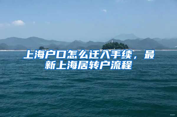 上海户口怎么迁入手续，最新上海居转户流程