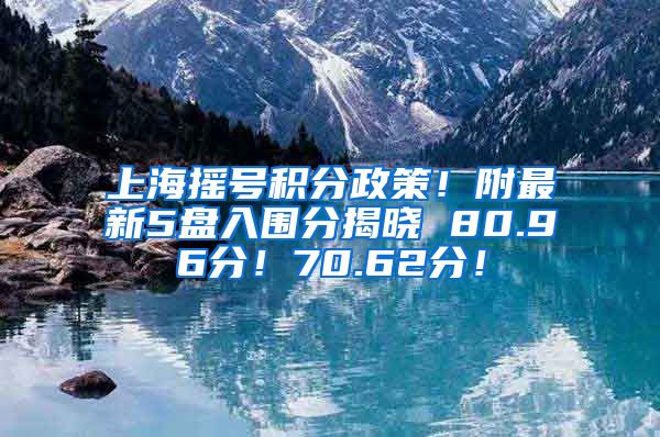 上海摇号积分政策！附最新5盘入围分揭晓 80.96分！70.62分！