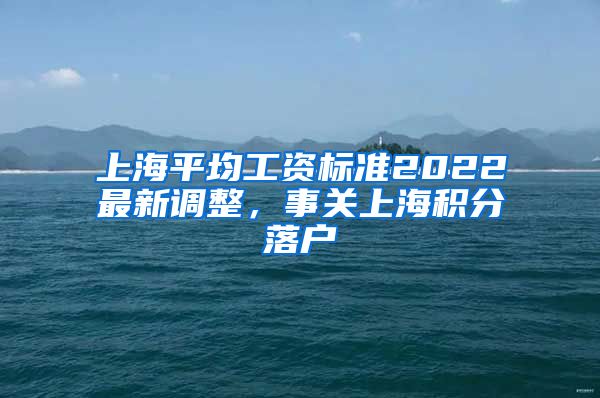 上海平均工资标准2022最新调整，事关上海积分落户