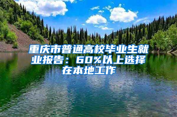 重庆市普通高校毕业生就业报告：60%以上选择在本地工作