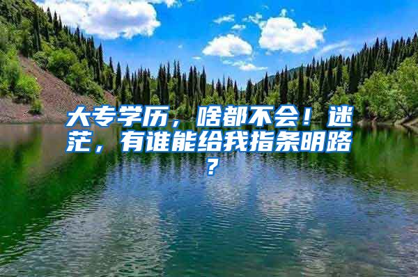 大专学历，啥都不会！迷茫，有谁能给我指条明路？