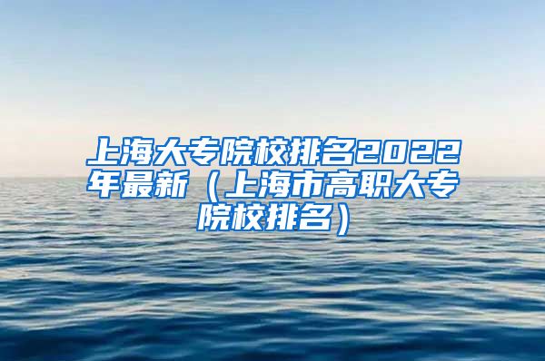 上海大专院校排名2022年最新（上海市高职大专院校排名）