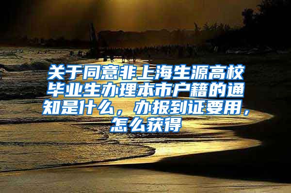 关于同意非上海生源高校毕业生办理本市户籍的通知是什么，办报到证要用，怎么获得