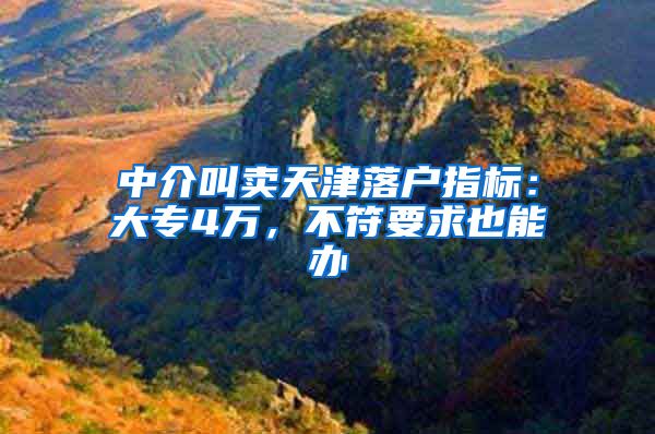 中介叫卖天津落户指标：大专4万，不符要求也能办