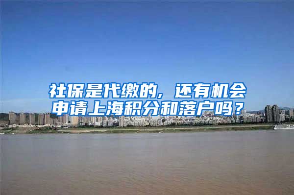 社保是代缴的, 还有机会申请上海积分和落户吗？