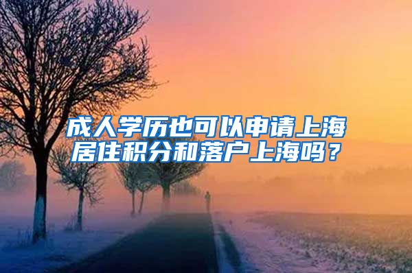 成人学历也可以申请上海居住积分和落户上海吗？