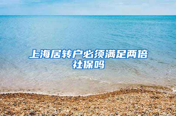 上海居转户必须满足两倍社保吗