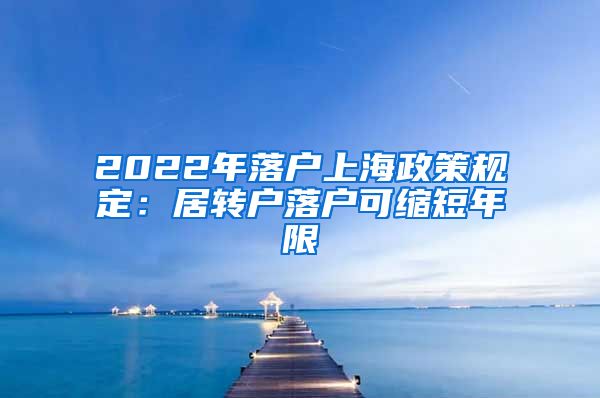 2022年落户上海政策规定：居转户落户可缩短年限