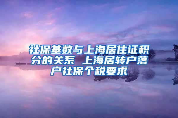 社保基数与上海居住证积分的关系 上海居转户落户社保个税要求