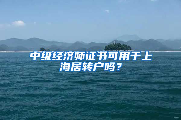 中级经济师证书可用于上海居转户吗？