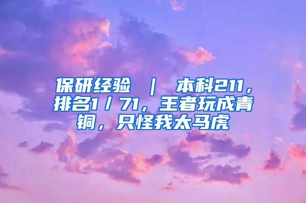 保研经验 ｜ 本科211，排名1／71，王者玩成青铜，只怪我太马虎