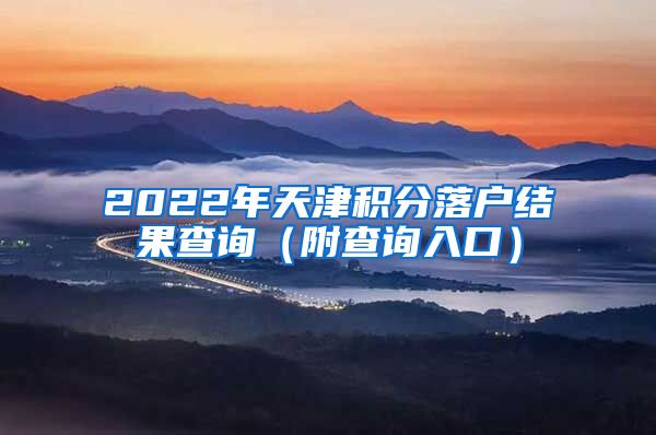 2022年天津积分落户结果查询（附查询入口）