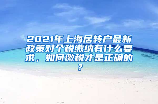 2021年上海居转户最新政策对个税缴纳有什么要求，如何缴税才是正确的？