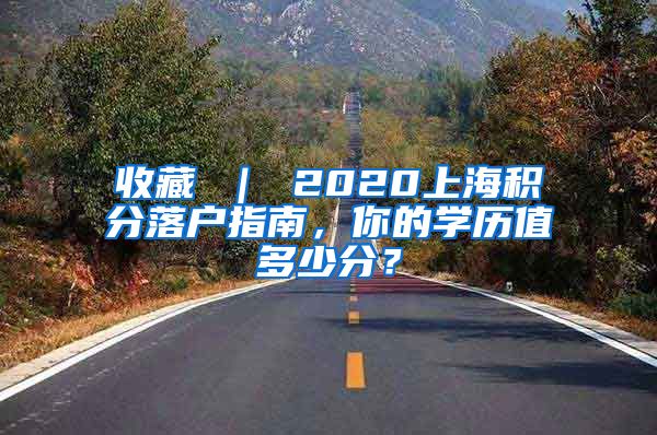 收藏 ｜ 2020上海积分落户指南，你的学历值多少分？