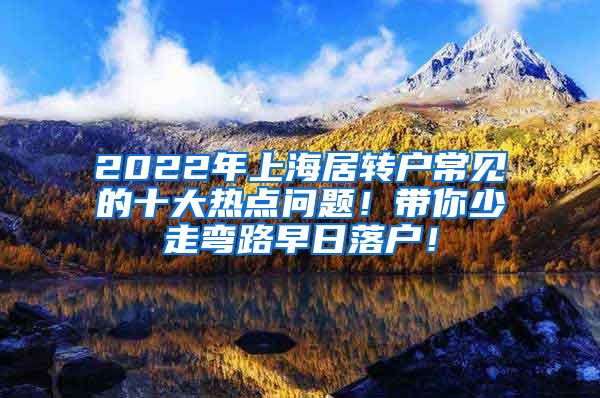 2022年上海居转户常见的十大热点问题！带你少走弯路早日落户！