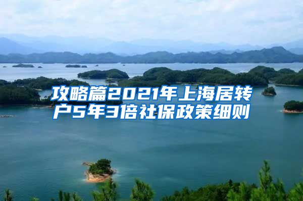 攻略篇2021年上海居转户5年3倍社保政策细则