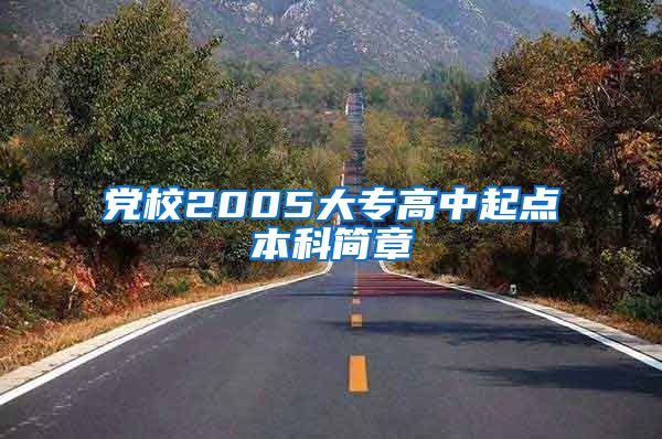 党校2005大专高中起点本科简章