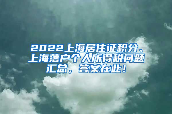 2022上海居住证积分、上海落户个人所得税问题汇总，答案在此！